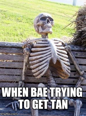 Waiting Skeleton | WHEN BAE TRYING TO GET TAN | image tagged in memes,waiting skeleton | made w/ Imgflip meme maker