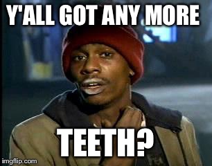 Y'all Got Any More Of That Meme | Y'ALL GOT ANY MORE TEETH? | image tagged in memes,yall got any more of | made w/ Imgflip meme maker