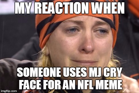 MY REACTION WHEN; SOMEONE USES MJ CRY FACE FOR AN NFL MEME | image tagged in bengals big game choke,nfl,nfl memes,crying,woman crying | made w/ Imgflip meme maker