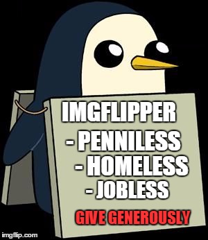 cute penguin sign | - PENNILESS - HOMELESS - JOBLESS IMGFLIPPER GIVE GENEROUSLY | image tagged in cute penguin sign | made w/ Imgflip meme maker