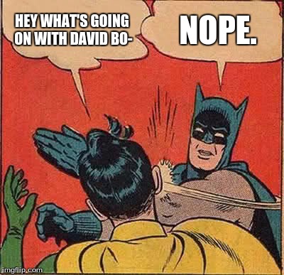 David Bowie fan humor | HEY WHAT'S GOING ON WITH DAVID BO-; NOPE. | image tagged in memes,batman slapping robin,david bowie,nope | made w/ Imgflip meme maker