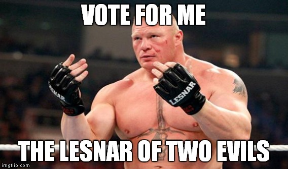 Sometimes you have to hold your nose and vote for... | VOTE FOR ME; THE LESNAR OF TWO EVILS | image tagged in meme,brock lesnar,lesser of two evils,vote | made w/ Imgflip meme maker