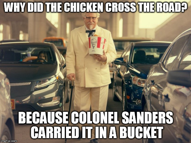 Colonel Sanders Crosses | WHY DID THE CHICKEN CROSS THE ROAD? BECAUSE COLONEL SANDERS CARRIED IT IN A BUCKET | image tagged in fast food | made w/ Imgflip meme maker