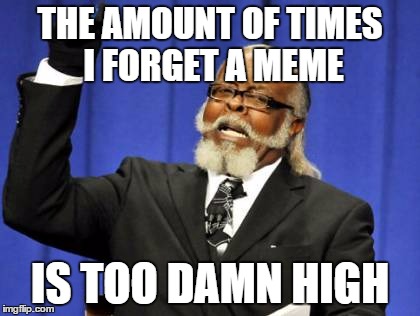 Too Damn High Meme | THE AMOUNT OF TIMES I FORGET A MEME; IS TOO DAMN HIGH | image tagged in memes,too damn high | made w/ Imgflip meme maker