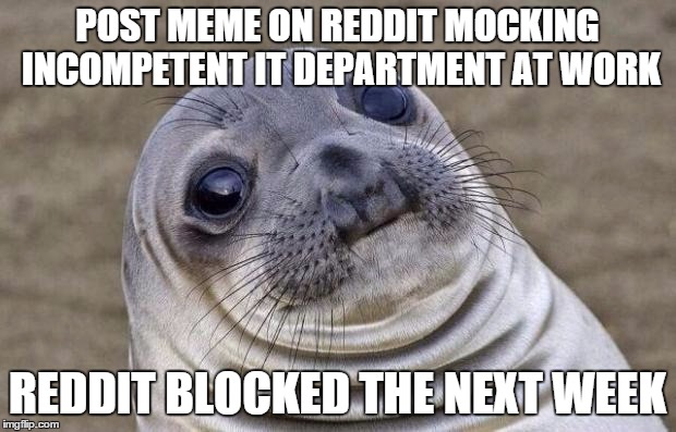 Awkward Moment Sealion Meme | POST MEME ON REDDIT MOCKING INCOMPETENT IT DEPARTMENT AT WORK; REDDIT BLOCKED THE NEXT WEEK | image tagged in memes,awkward moment sealion,AdviceAnimals | made w/ Imgflip meme maker