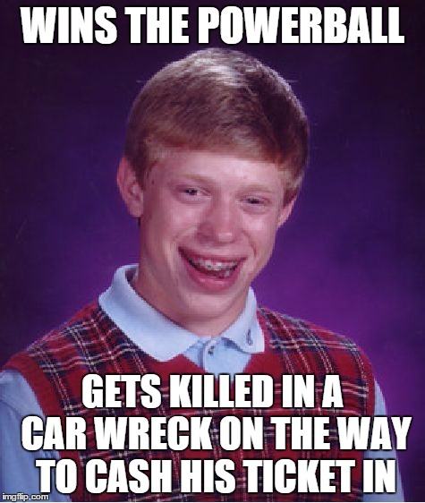 Bad Luck Brian | WINS THE POWERBALL; GETS KILLED IN A CAR WRECK ON THE WAY TO CASH HIS TICKET IN | image tagged in memes,bad luck brian | made w/ Imgflip meme maker