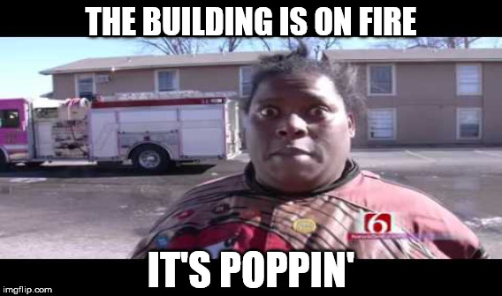 THE BUILDING IS ON FIRE; IT'S POPPIN' | image tagged in michelle dobyne | made w/ Imgflip meme maker
