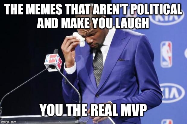 You The Real MVP 2 | THE MEMES THAT AREN'T POLITICAL AND MAKE YOU LAUGH; YOU THE REAL MVP | image tagged in memes,you the real mvp 2 | made w/ Imgflip meme maker