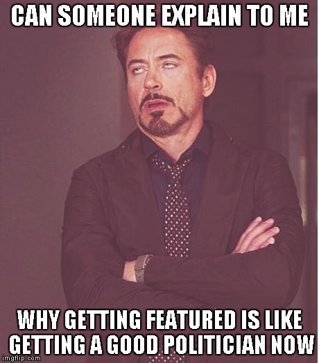 the help button is missing | CAN SOMEONE EXPLAIN TO ME; WHY GETTING FEATURED IS LIKE GETTING A GOOD POLITICIAN NOW | image tagged in memes,face you make robert downey jr | made w/ Imgflip meme maker