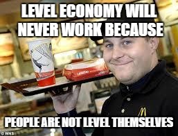 mcdonalds | LEVEL ECONOMY WILL NEVER WORK BECAUSE; PEOPLE ARE NOT LEVEL THEMSELVES | image tagged in mcdonalds | made w/ Imgflip meme maker