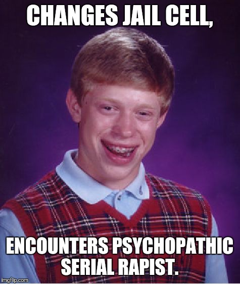 Bad Luck Brian Meme | CHANGES JAIL CELL, ENCOUNTERS PSYCHOPATHIC SERIAL RAPIST. | image tagged in memes,bad luck brian | made w/ Imgflip meme maker