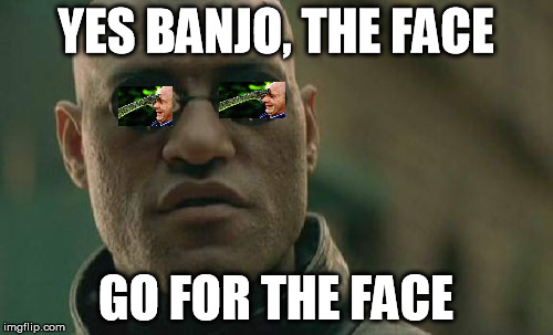 In the Face! Cause that's where death comes from! | YES BANJO, THE FACE; GO FOR THE FACE | image tagged in memes,matrix morpheus,dane cook | made w/ Imgflip meme maker