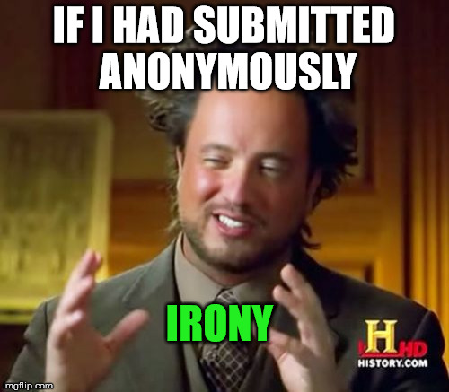IF I HAD SUBMITTED ANONYMOUSLY IRONY | image tagged in memes,ancient aliens | made w/ Imgflip meme maker