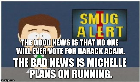 THE GOOD NEWS IS THAT NO ONE WILL EVER VOTE FOR BARACK AGAIN. THE BAD NEWS IS MICHELLE PLANS ON RUNNING. | made w/ Imgflip meme maker