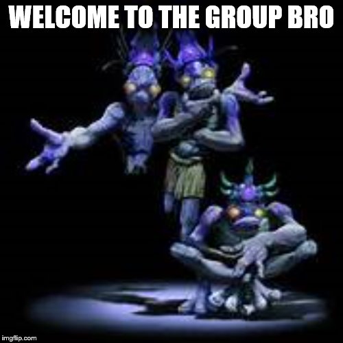 WELCOME TO THE GROUP BRO | image tagged in memes | made w/ Imgflip meme maker