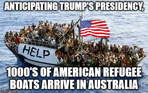 refugees |  ANTICIPATING TRUMP'S PRESIDENCY, 1000'S OF AMERICAN REFUGEE BOATS ARRIVE IN AUSTRALIA | image tagged in refugees | made w/ Imgflip meme maker