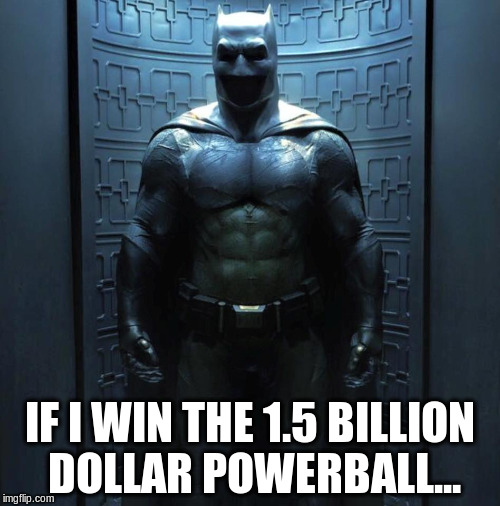 If I win the Powerball, I'll be the hero everybody needs, but doesn't deserve. | IF I WIN THE 1.5 BILLION DOLLAR POWERBALL... | image tagged in batman,powerball,lottery,the dark knight | made w/ Imgflip meme maker