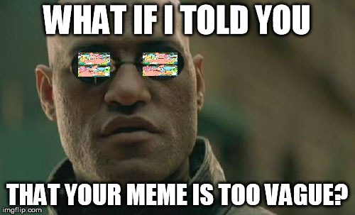 Matrix Morpheus Meme | WHAT IF I TOLD YOU THAT YOUR MEME IS TOO VAGUE? | image tagged in memes,matrix morpheus | made w/ Imgflip meme maker