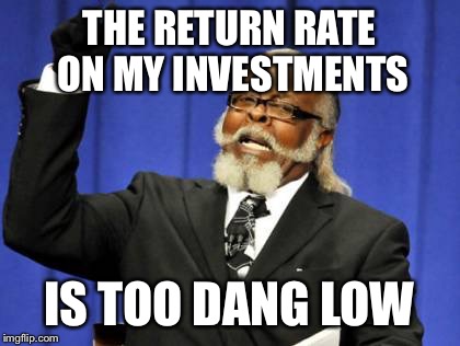 Too Damn High Meme | THE RETURN RATE ON MY INVESTMENTS IS TOO DANG LOW | image tagged in memes,too damn high | made w/ Imgflip meme maker