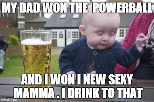 Drunk Baby Meme | MY DAD WON THE  POWERBALL; AND I WON I NEW SEXY  MAMMA . I DRINK TO THAT | image tagged in memes,drunk baby | made w/ Imgflip meme maker