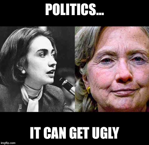 Washington is Hollywood for ugly people | POLITICS... IT CAN GET UGLY | image tagged in hillary clinton | made w/ Imgflip meme maker