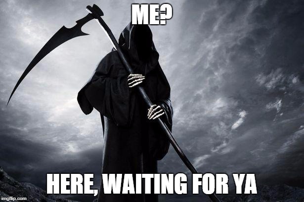 Death | ME? HERE, WAITING FOR YA | image tagged in death | made w/ Imgflip meme maker