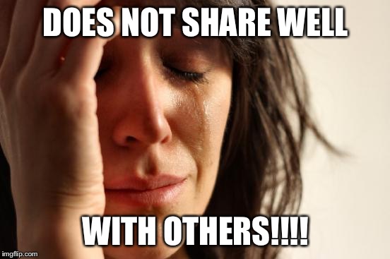 First World Problems | DOES NOT SHARE WELL; WITH OTHERS!!!! | image tagged in memes,first world problems | made w/ Imgflip meme maker
