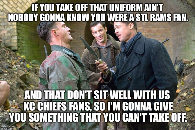 Kc Chiefs vs STL Rams |  IF YOU TAKE OFF THAT UNIFORM AIN'T NOBODY GONNA KNOW YOU WERE A STL RAMS FAN. AND THAT DON'T SIT WELL WITH US KC CHIEFS FANS, SO I'M GONNA GIVE YOU SOMETHING THAT YOU CAN'T TAKE OFF. | image tagged in chiefs,kansas city | made w/ Imgflip meme maker