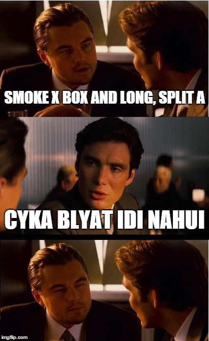 never play solo competetive.. |  SMOKE X BOX AND LONG, SPLIT A; CYKA BLYAT IDI NAHUI | image tagged in memes,inception,csgo,counter strike | made w/ Imgflip meme maker