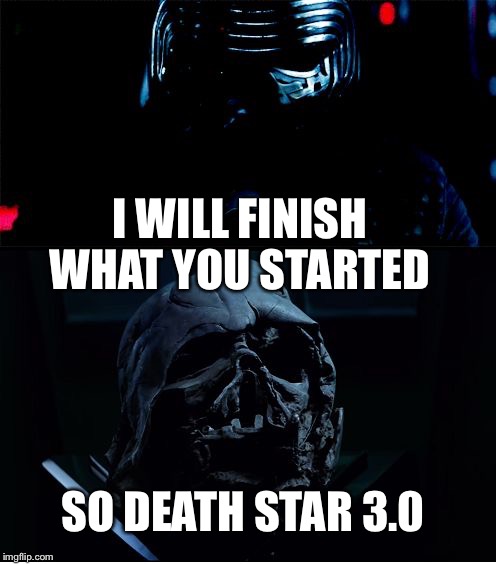 I will finish what you started - Star Wars Force Awakens | I WILL FINISH WHAT YOU STARTED; SO DEATH STAR 3.0 | image tagged in i will finish what you started - star wars force awakens | made w/ Imgflip meme maker