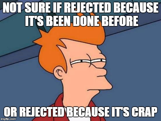 Futurama Fry | NOT SURE IF REJECTED BECAUSE IT'S BEEN DONE BEFORE; OR REJECTED BECAUSE IT'S CRAP | image tagged in memes,futurama fry | made w/ Imgflip meme maker