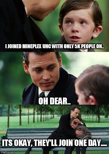 When you join a Mineplex uhc lobby with only 5k people on.. | I JOINED MINEPLEX UHC WITH ONLY 5K PEOPLE ON.. OH DEAR.. ITS OKAY, THEY'LL JOIN ONE DAY.... | image tagged in memes,finding neverland,mineplex | made w/ Imgflip meme maker