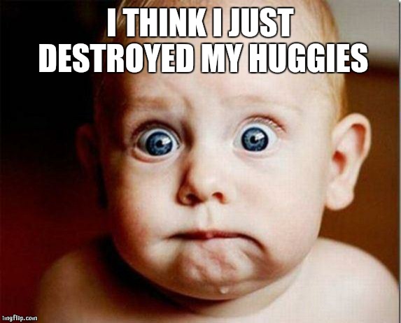 scaredBaby | I THINK I JUST DESTROYED MY HUGGIES | image tagged in scaredbaby | made w/ Imgflip meme maker