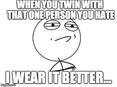 Challenge Accepted Rage Face Meme | WHEN YOU TWIN WITH THAT ONE PERSON YOU HATE; I WEAR IT BETTER... | image tagged in memes,challenge accepted rage face | made w/ Imgflip meme maker