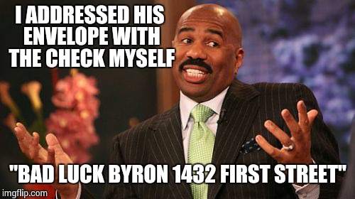 I ADDRESSED HIS ENVELOPE WITH THE CHECK MYSELF "BAD LUCK BYRON 1432 FIRST STREET" | image tagged in memes,steve harvey | made w/ Imgflip meme maker