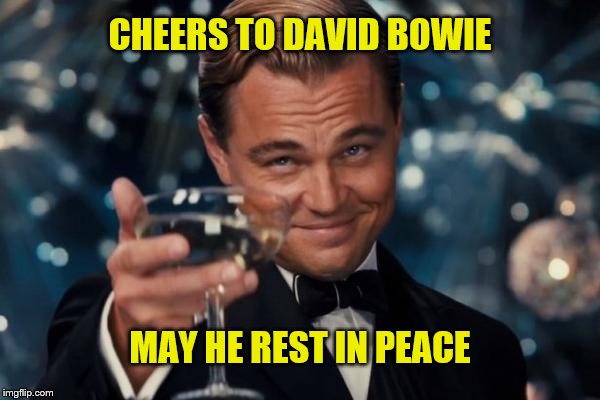 Leonardo Dicaprio Cheers | CHEERS TO DAVID BOWIE; MAY HE REST IN PEACE | image tagged in memes,leonardo dicaprio cheers | made w/ Imgflip meme maker