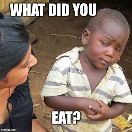 Third World Skeptical Kid | WHAT DID YOU; EAT? | image tagged in memes,third world skeptical kid | made w/ Imgflip meme maker