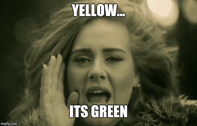 Adele Hello | YELLOW... ITS GREEN | image tagged in adele hello | made w/ Imgflip meme maker
