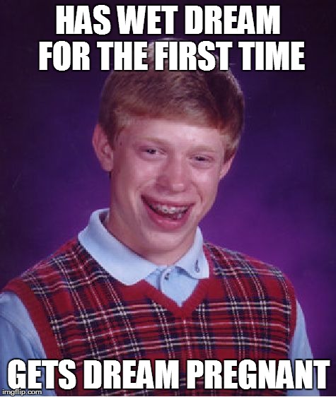Bad Luck Brian | HAS WET DREAM FOR THE FIRST TIME; GETS DREAM PREGNANT | image tagged in memes,bad luck brian | made w/ Imgflip meme maker