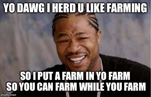Yo Dawg Heard You Meme | YO DAWG I HERD U LIKE FARMING; SO I PUT A FARM IN YO FARM SO YOU CAN FARM WHILE YOU FARM | image tagged in memes,yo dawg heard you | made w/ Imgflip meme maker