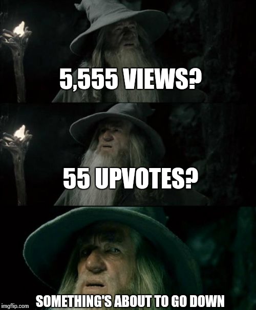 5,555 VIEWS? SOMETHING'S ABOUT TO GO DOWN 55 UPVOTES? | made w/ Imgflip meme maker