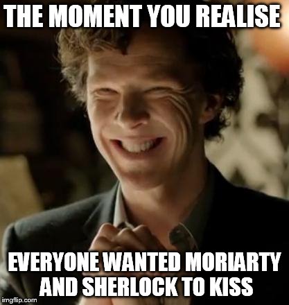 Sherlock | THE MOMENT YOU REALISE; EVERYONE WANTED MORIARTY AND SHERLOCK TO KISS | image tagged in sherlock | made w/ Imgflip meme maker