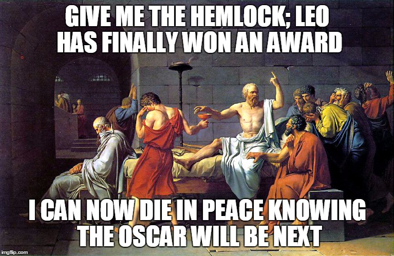Socrates Can Now Die In Peace | GIVE ME THE HEMLOCK; LEO HAS FINALLY WON AN AWARD; I CAN NOW DIE IN PEACE KNOWING THE OSCAR WILL BE NEXT | image tagged in leonardo dicaprio,oscars,socrates | made w/ Imgflip meme maker