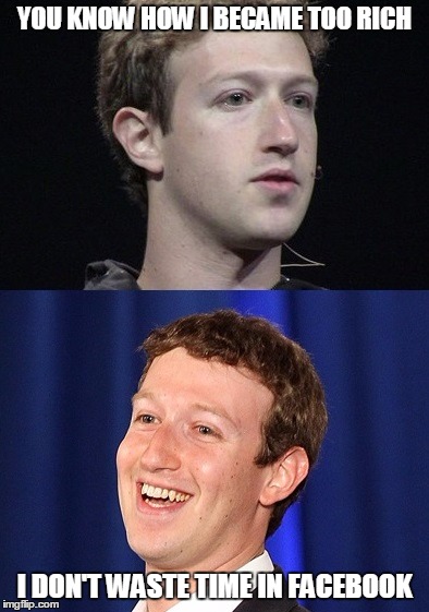 Zuckerberg | YOU KNOW HOW I BECAME TOO RICH; I DON'T WASTE TIME IN FACEBOOK | image tagged in memes,zuckerberg | made w/ Imgflip meme maker