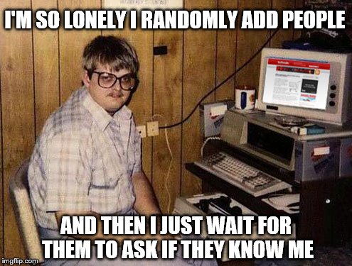 Internet Guide | I'M SO LONELY I RANDOMLY ADD PEOPLE; AND THEN I JUST WAIT FOR THEM TO ASK IF THEY KNOW ME | image tagged in memes,internet guide,lonely,internet trolls,annoying internet guy,funny | made w/ Imgflip meme maker