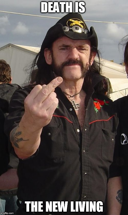 Lemmy...RIP my friend | DEATH IS; THE NEW LIVING | image tagged in lemmy | made w/ Imgflip meme maker