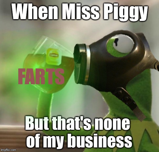 Hey, you smell something? | When Miss Piggy; FARTS; But that's none of my business | image tagged in but thats none of my business | made w/ Imgflip meme maker