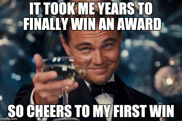 I finally won | IT TOOK ME YEARS TO FINALLY WIN AN AWARD; SO CHEERS TO MY FIRST WIN | image tagged in memes,leonardo dicaprio cheers | made w/ Imgflip meme maker