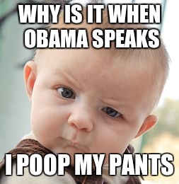Skeptical Baby | WHY IS IT WHEN OBAMA SPEAKS; I POOP MY PANTS | image tagged in memes,skeptical baby | made w/ Imgflip meme maker