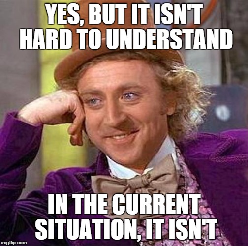 Creepy Condescending Wonka Meme | YES, BUT IT ISN'T HARD TO UNDERSTAND IN THE CURRENT SITUATION, IT ISN'T | image tagged in memes,creepy condescending wonka | made w/ Imgflip meme maker